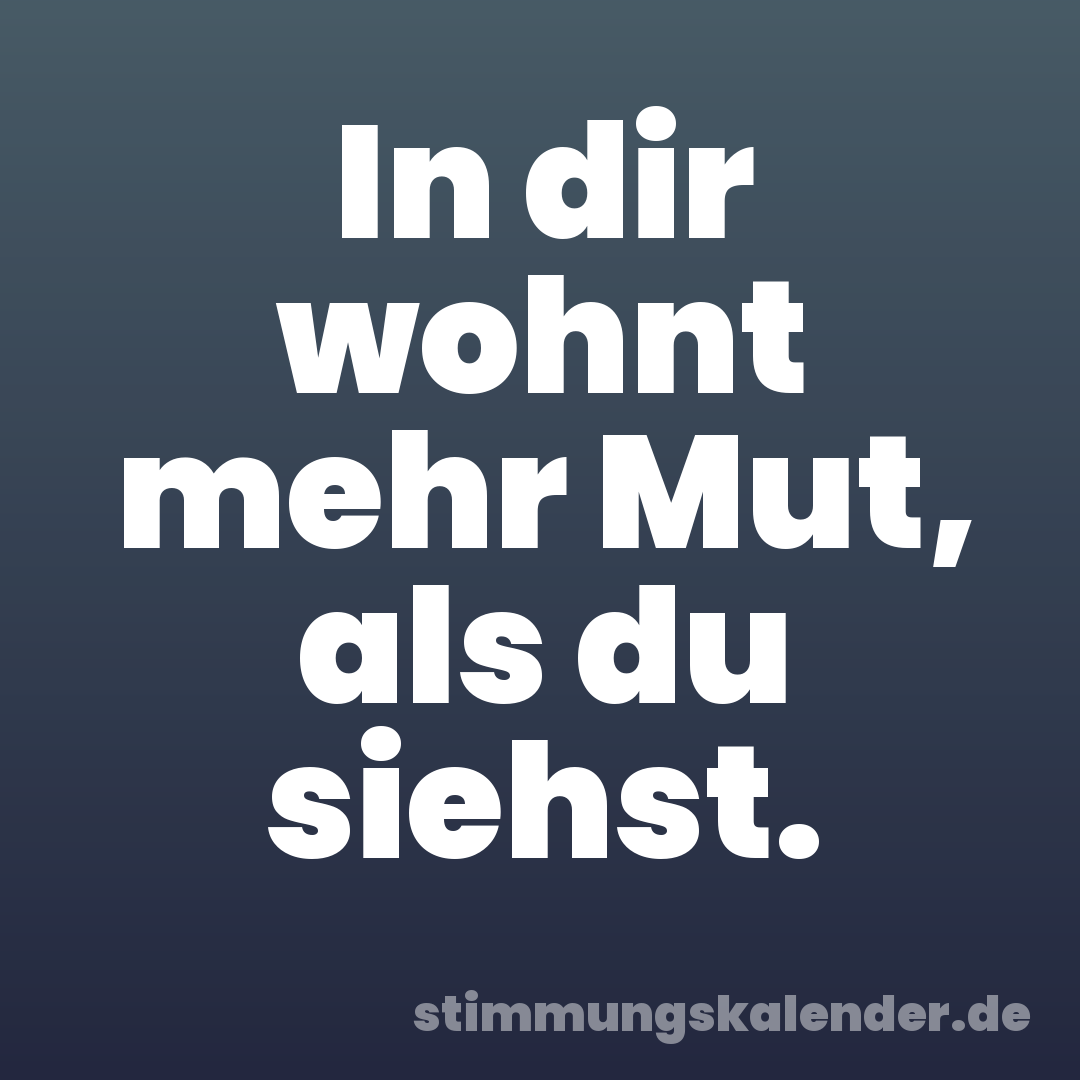 In dir wohnt mehr Mut, als du siehst.