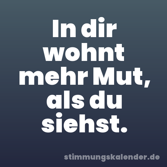 In dir wohnt mehr Mut, als du siehst.
