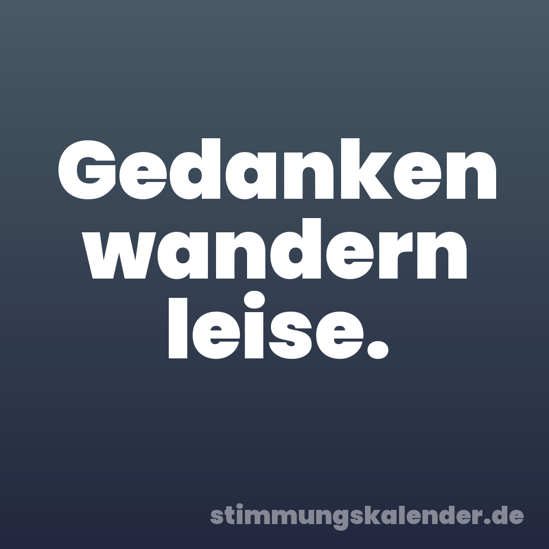 Gedanken wandern leise.