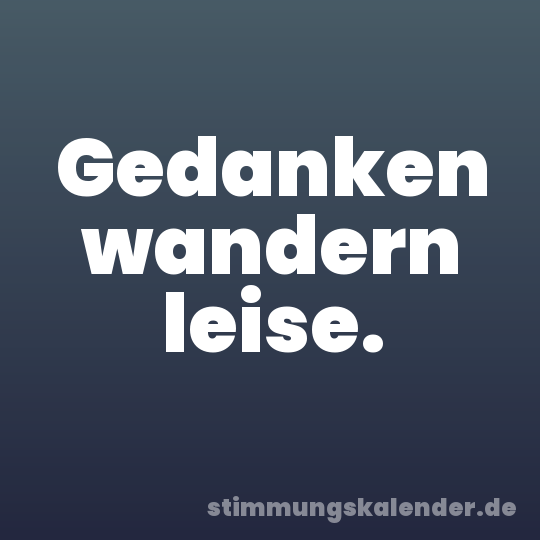 Gedanken wandern leise.