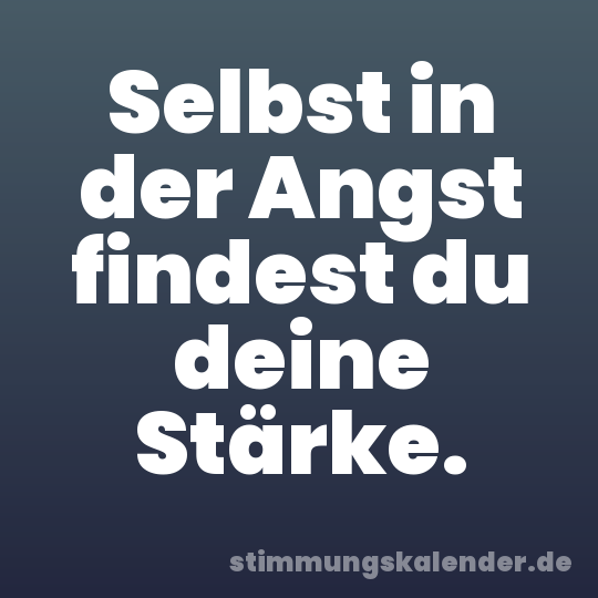 Selbst in der Angst findest du deine Stärke.