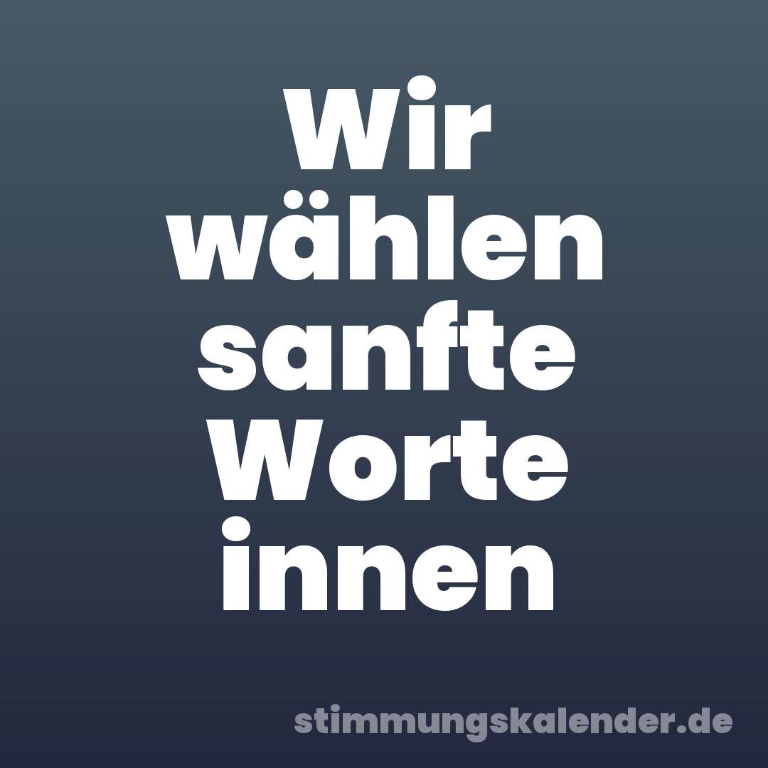 Wir wählen sanfte Worte innen
