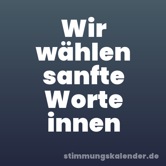 Wir wählen sanfte Worte innen