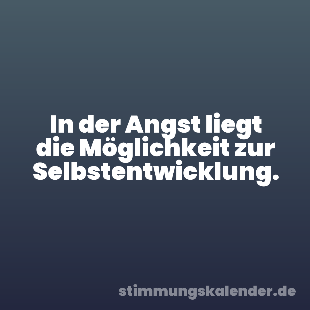 In der Angst liegt die Möglichkeit zur Selbstentwicklung.