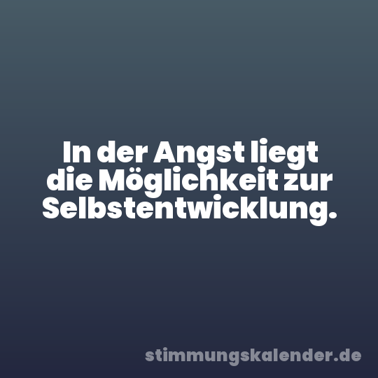 In der Angst liegt die Möglichkeit zur Selbstentwicklung.