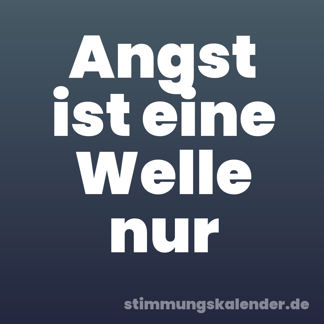 Angst ist eine Welle nur