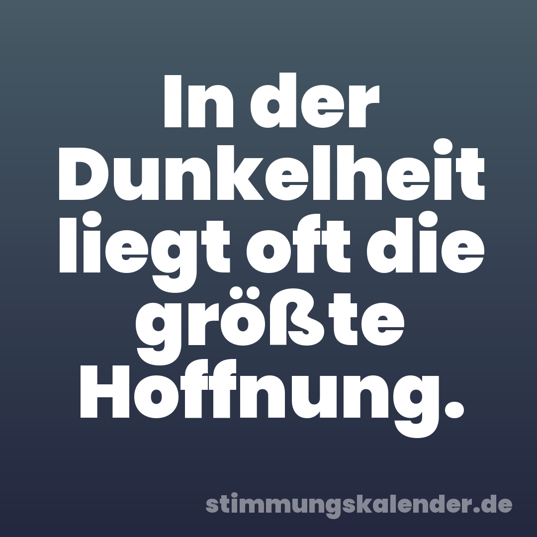 In der Dunkelheit liegt oft die größte Hoffnung.
