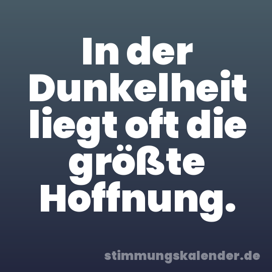 In der Dunkelheit liegt oft die größte Hoffnung.