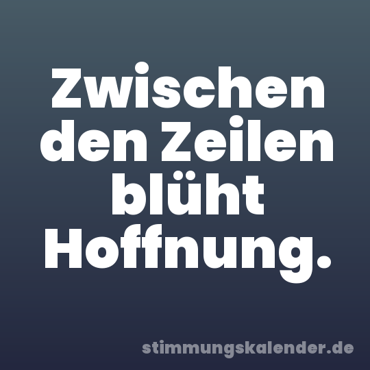 Zwischen den Zeilen blüht Hoffnung.