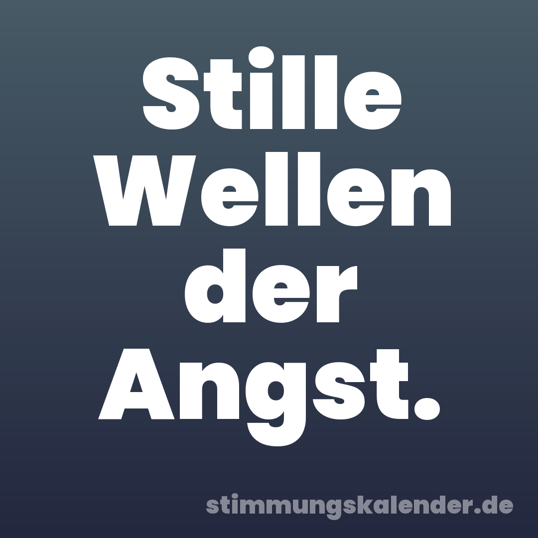 Stille Wellen der Angst.
