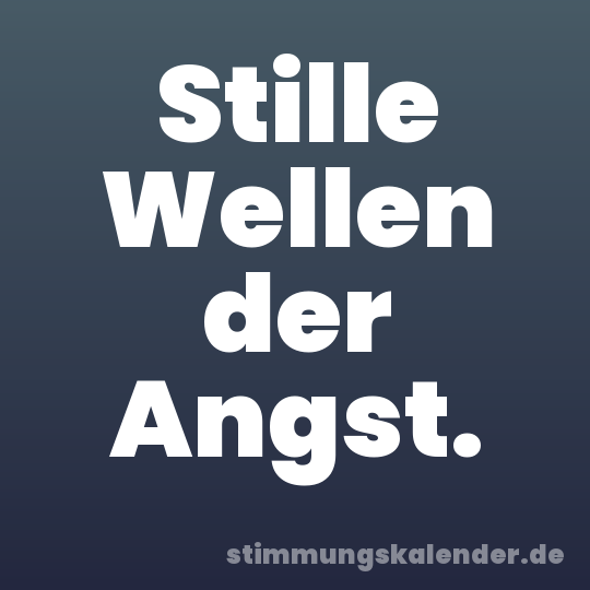 Stille Wellen der Angst.