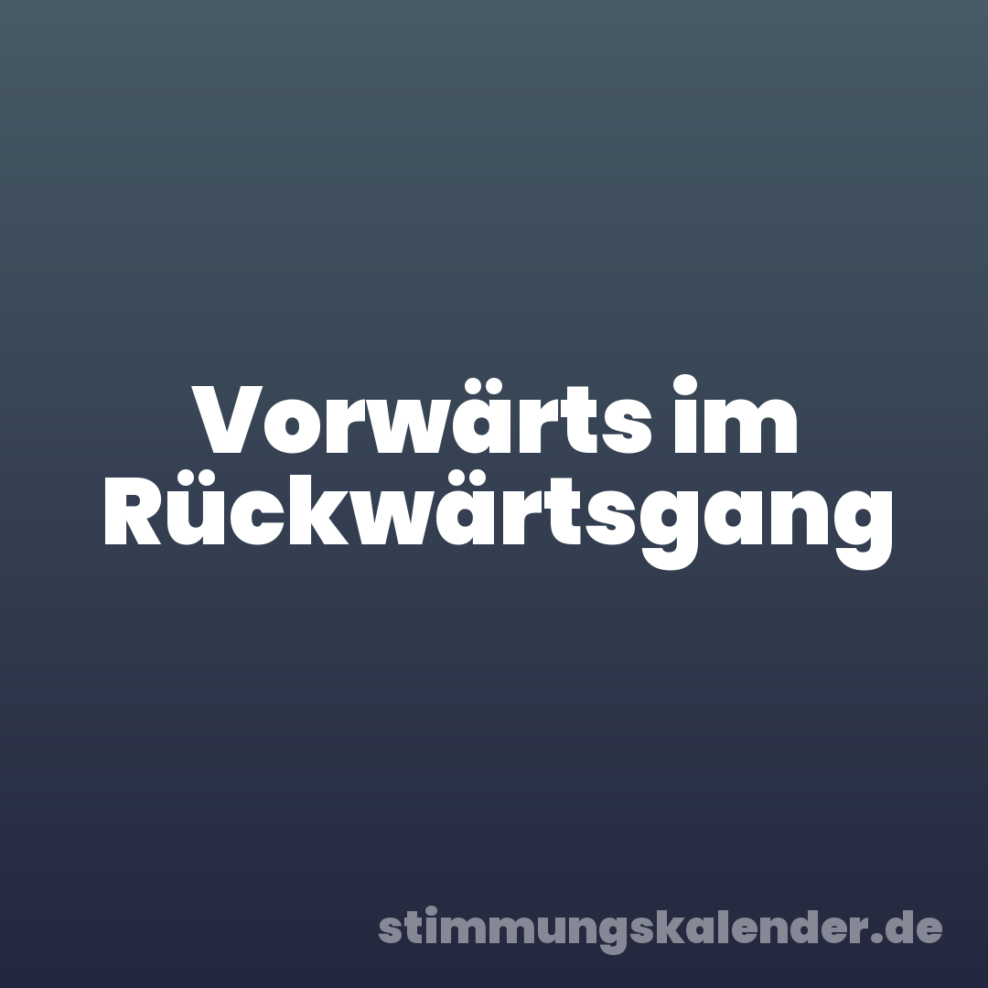 Vorwärts im Rückwärtsgang