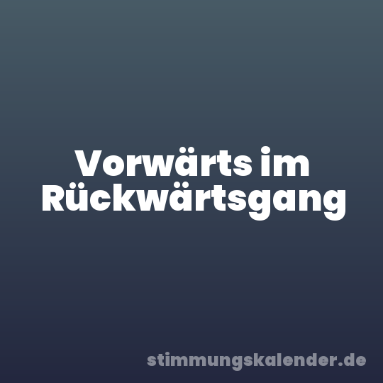 Vorwärts im Rückwärtsgang
