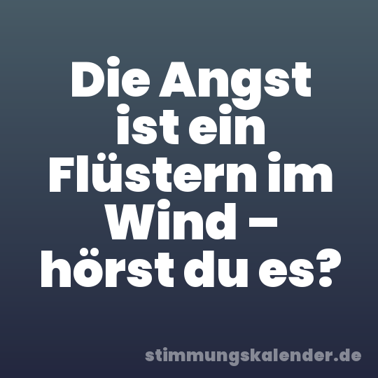 Die Angst ist ein Flüstern im Wind – hörst du es?