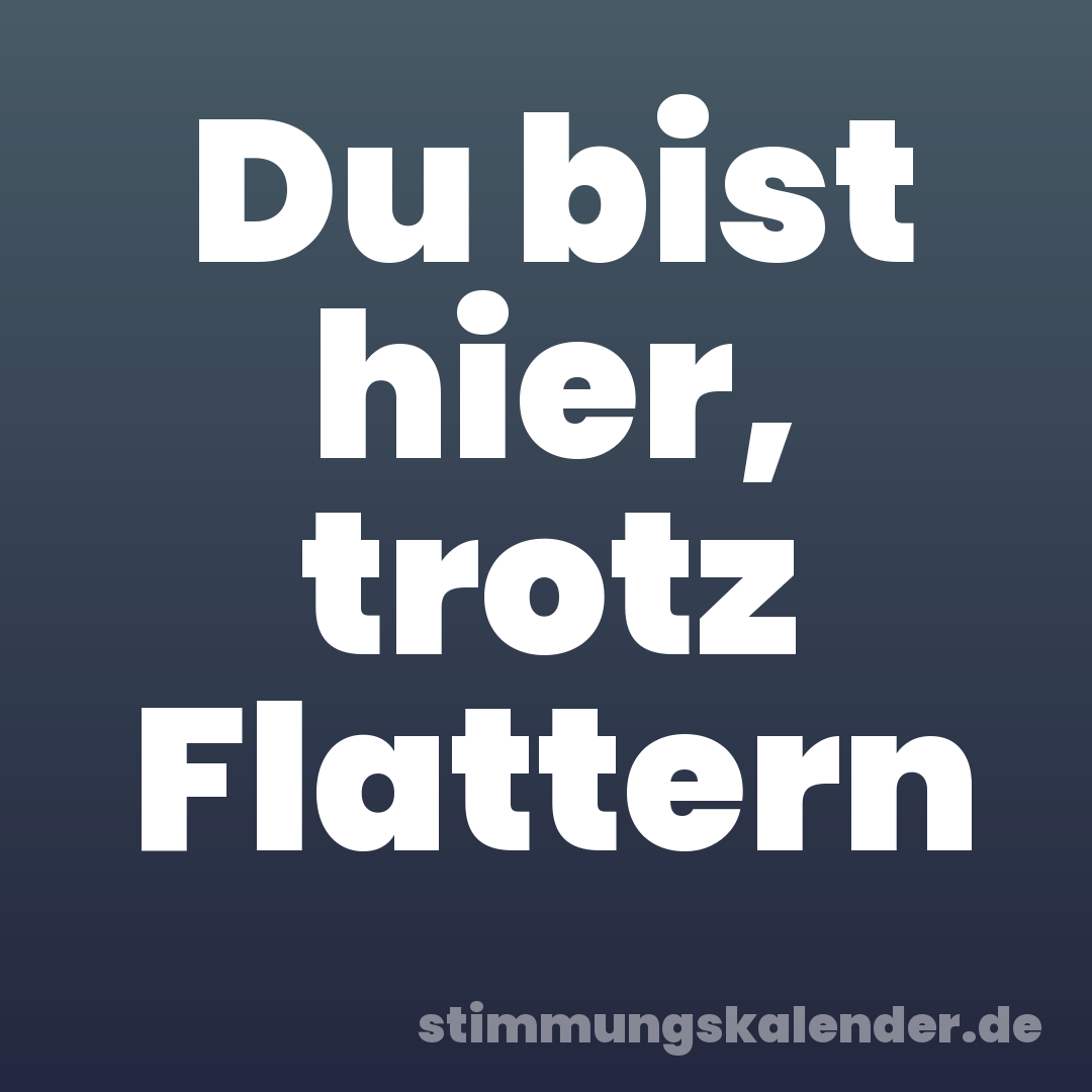 Du bist hier, trotz Flattern
