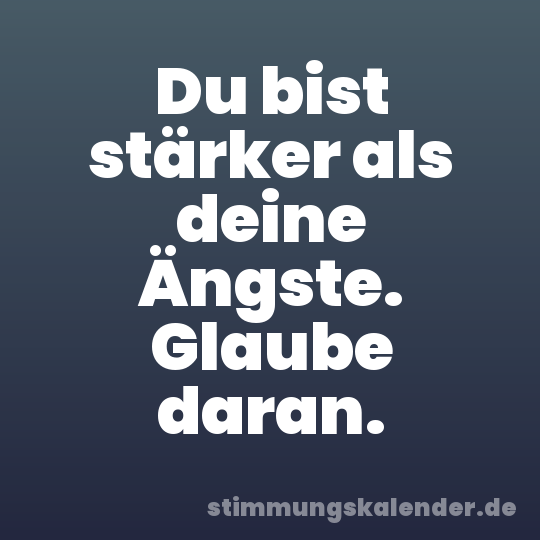 Du bist stärker als deine Ängste. Glaube daran.