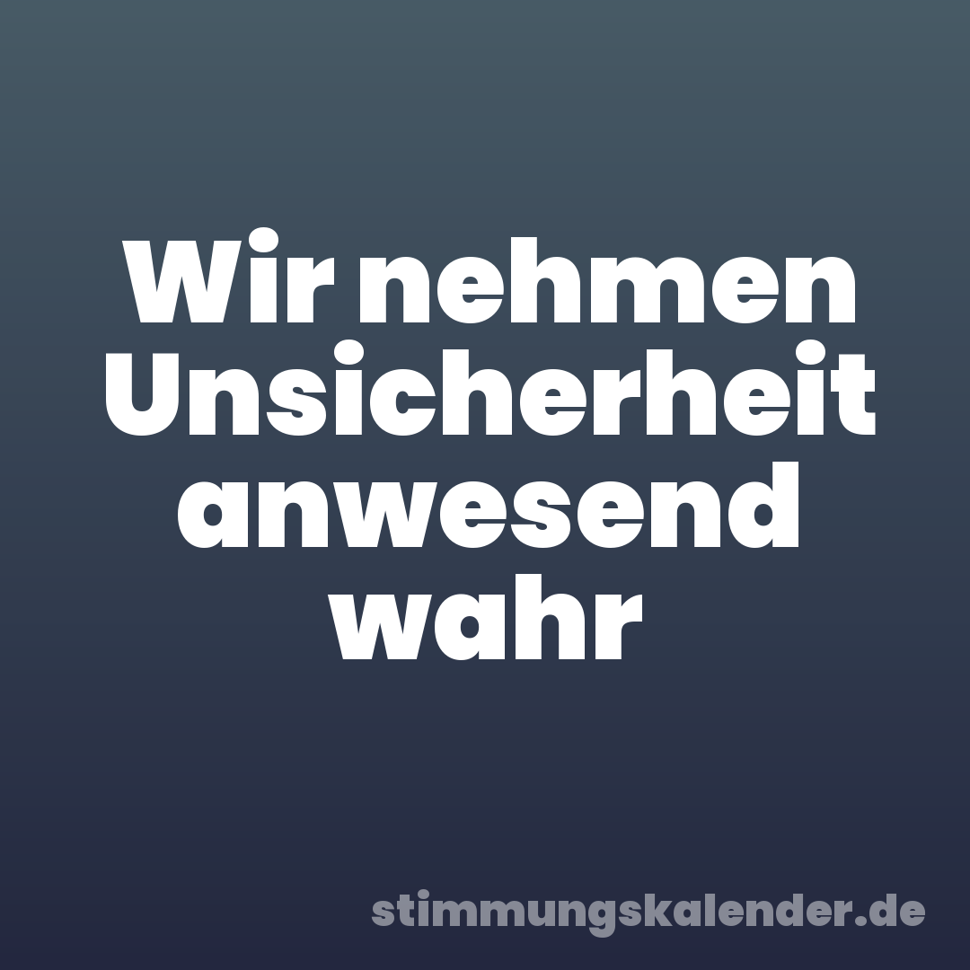 Wir nehmen Unsicherheit anwesend wahr