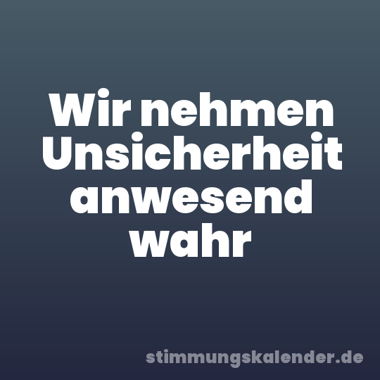 Wir nehmen Unsicherheit anwesend wahr