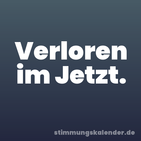 Verloren im Jetzt.