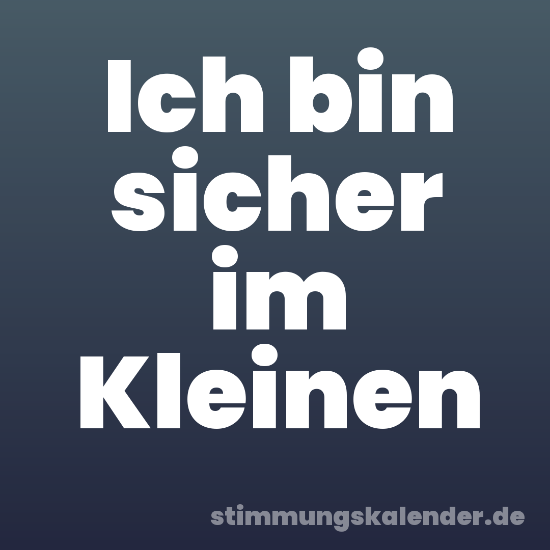 Ich bin sicher im Kleinen