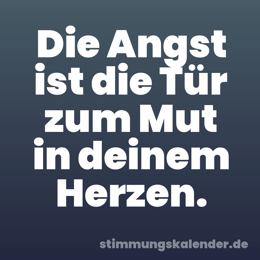 Die Angst ist die Tür zum Mut in deinem Herzen.