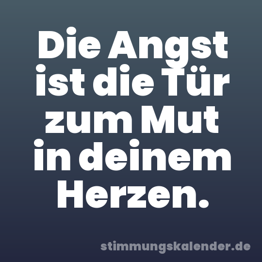 Die Angst ist die Tür zum Mut in deinem Herzen.