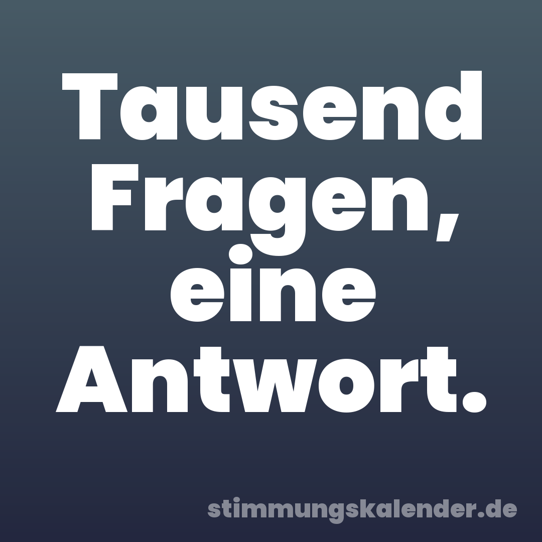 Tausend Fragen, eine Antwort.
