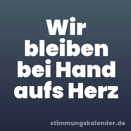 Wir bleiben bei Hand aufs Herz