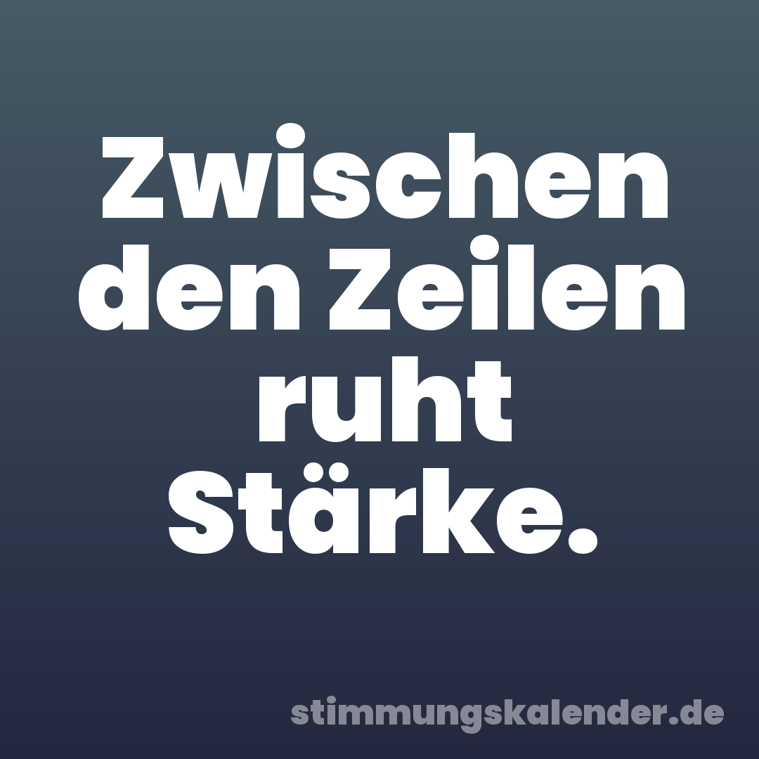 Zwischen den Zeilen ruht Stärke.