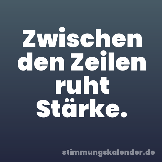 Zwischen den Zeilen ruht Stärke.