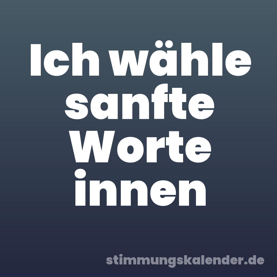 Ich wähle sanfte Worte innen