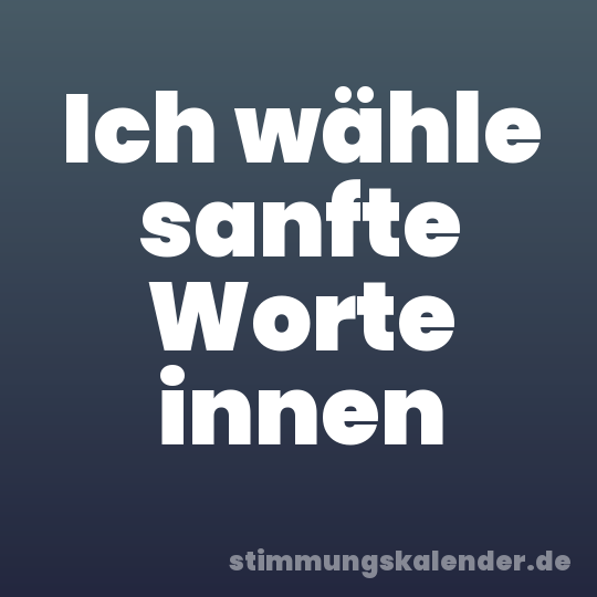 Ich wähle sanfte Worte innen