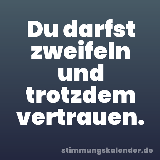 Du darfst zweifeln und trotzdem vertrauen.