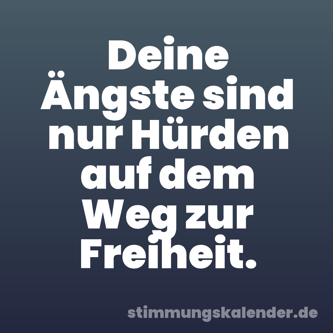 Deine Ängste sind nur Hürden auf dem Weg zur Freiheit.