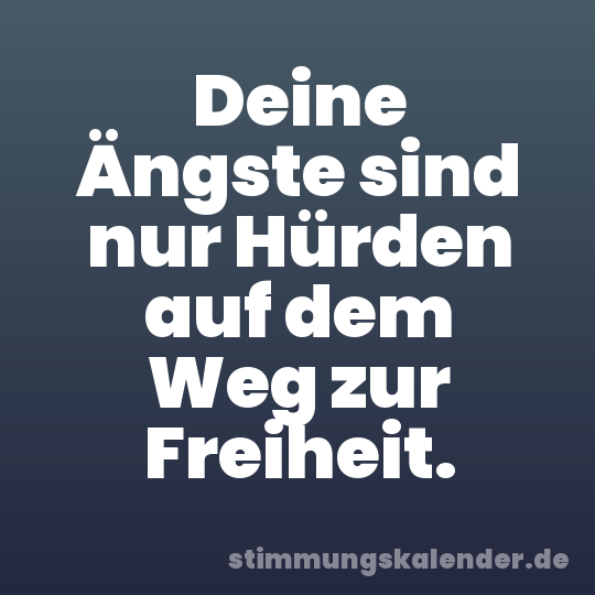 Deine Ängste sind nur Hürden auf dem Weg zur Freiheit.