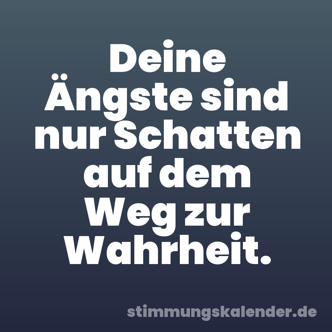 Deine Ängste sind nur Schatten auf dem Weg zur Wahrheit.