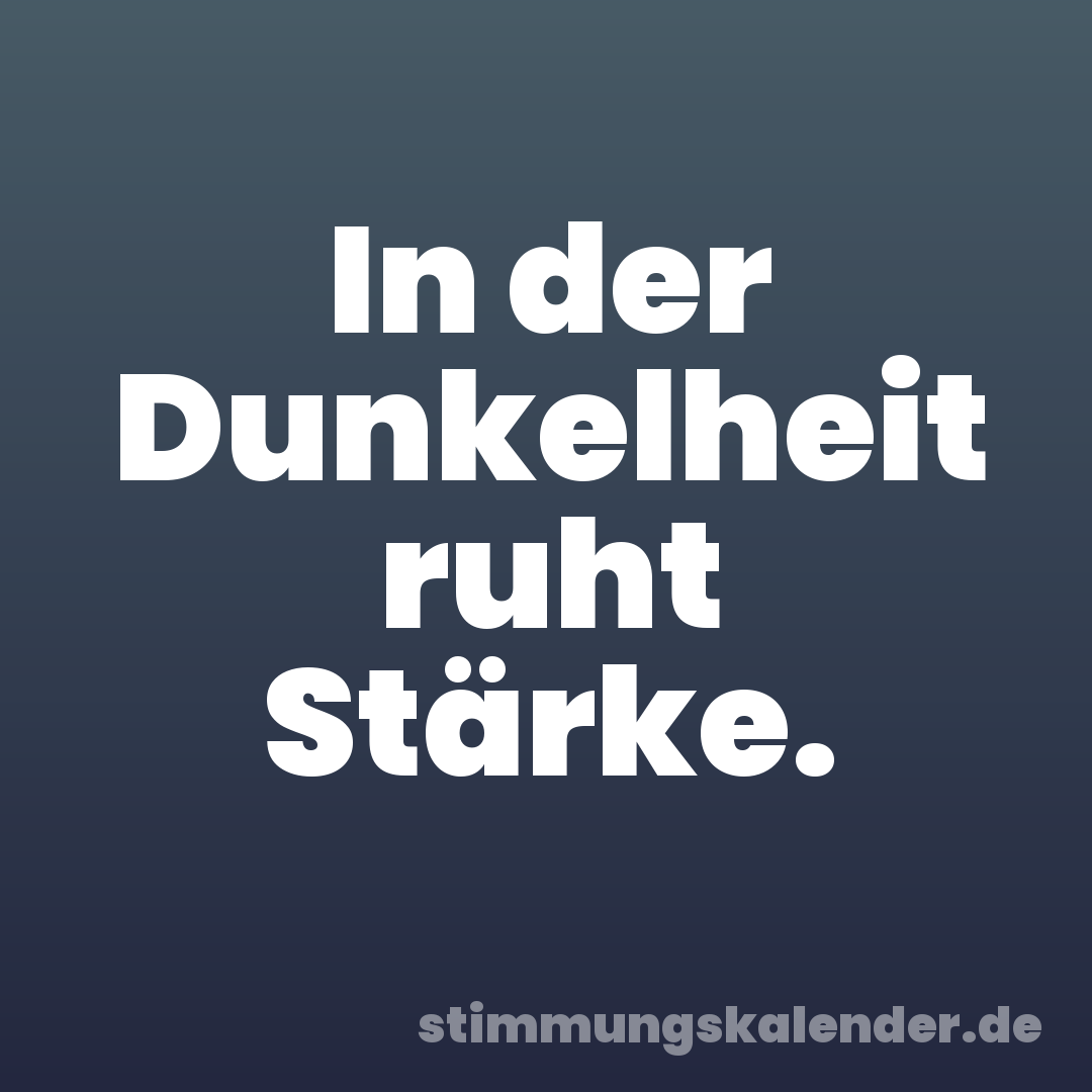 In der Dunkelheit ruht Stärke.
