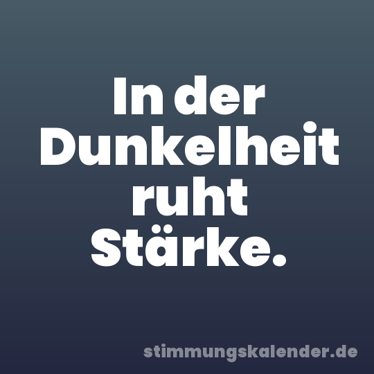 In der Dunkelheit ruht Stärke.