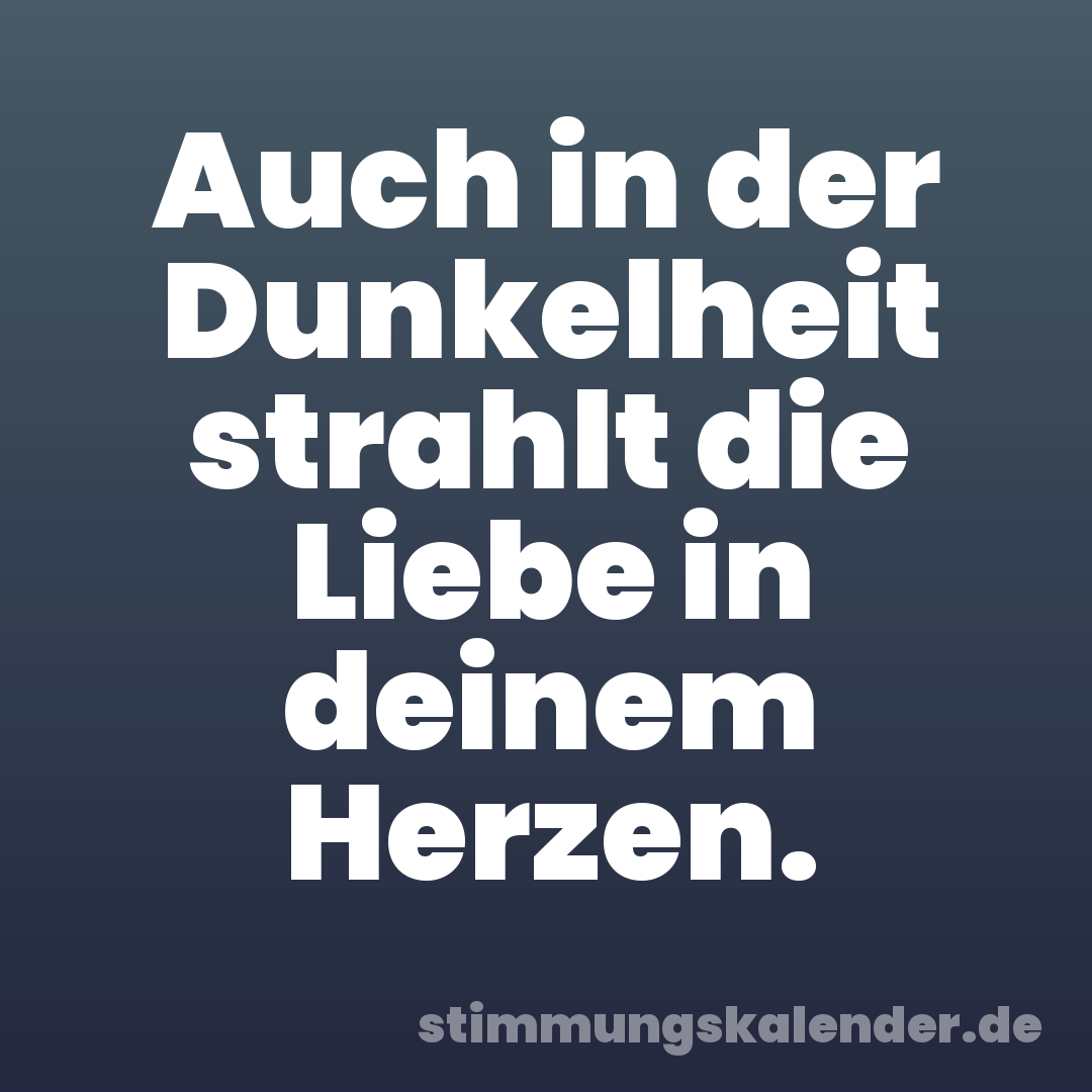 Auch in der Dunkelheit strahlt die Liebe in deinem Herzen.