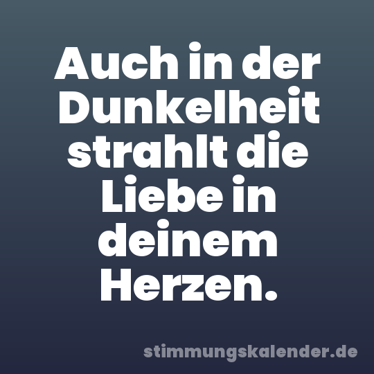 Auch in der Dunkelheit strahlt die Liebe in deinem Herzen.