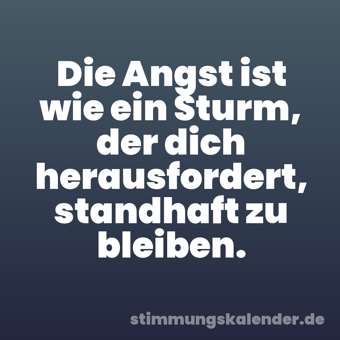 Die Angst ist wie ein Sturm, der dich herausfordert, standhaft zu bleiben.