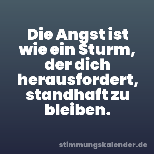 Die Angst ist wie ein Sturm, der dich herausfordert, standhaft zu bleiben.