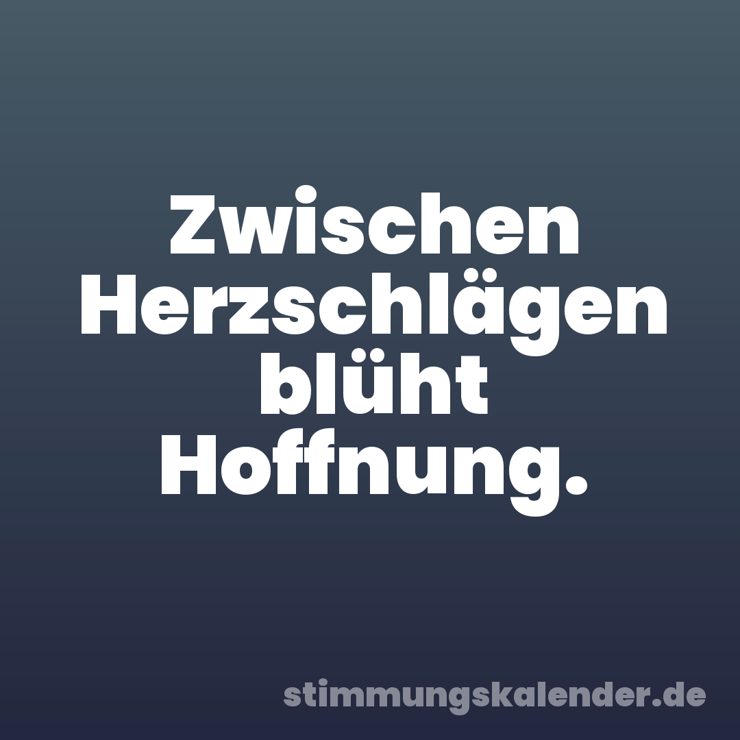 Zwischen Herzschlägen blüht Hoffnung.