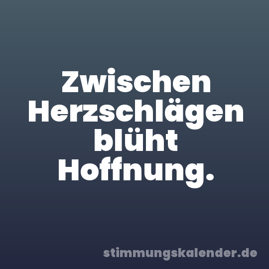 Zwischen Herzschlägen blüht Hoffnung.