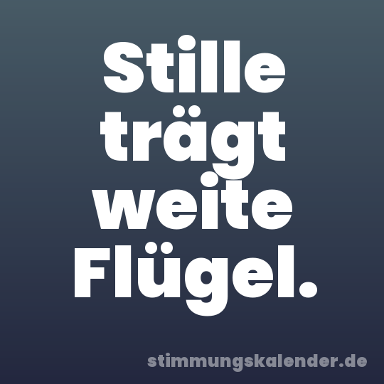 Stille trägt weite Flügel.