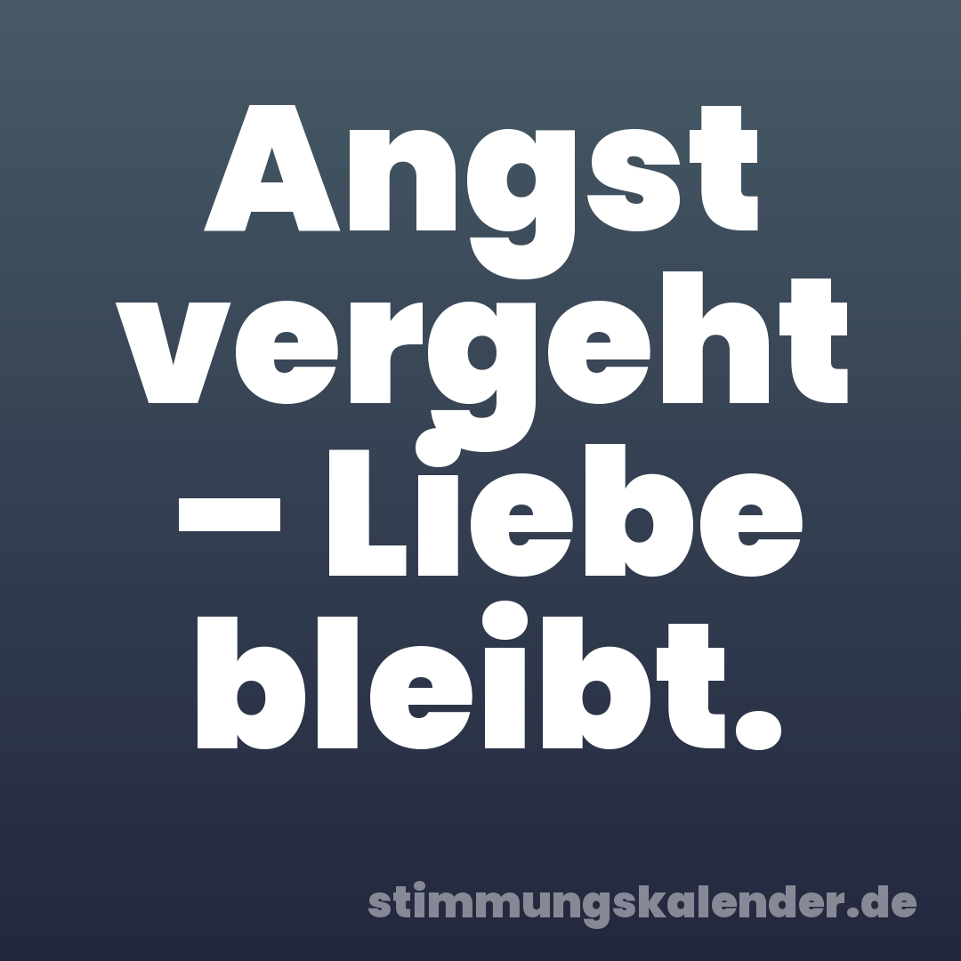 Angst vergeht – Liebe bleibt.
