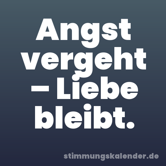 Angst vergeht – Liebe bleibt.