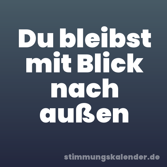Du bleibst mit Blick nach außen