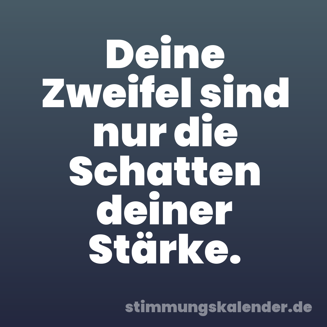 Deine Zweifel sind nur die Schatten deiner Stärke.