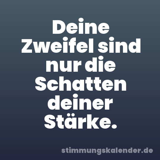 Deine Zweifel sind nur die Schatten deiner Stärke.